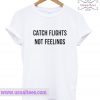 Catch Flights Not Feelings T Shirt