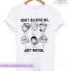 Don’t Believe Me Just Watch T Shirt
