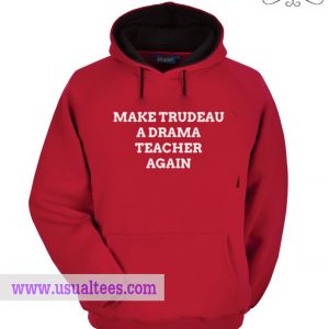 Make Trudeau A Drama Teacher Hoodie