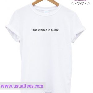 The World Is Our T Shirt