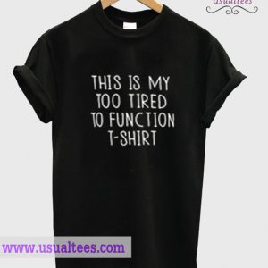 This Is My Too Tired To Function T Shirt