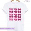 Yes You Do T Shirt
