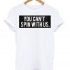 You Can't Spin With Us T Shirt