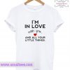 I'm In Love With You And All Your Little Things T Shirt