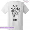 My Mama Don’t Like You Bieber T Shirt