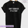 Don’t Grow Up It's A Trap T Shirt