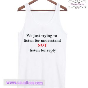 We Just Trying To Listen For Understand Not Listen For Reply Tank Top