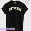 Don’t Be Mad Shirt