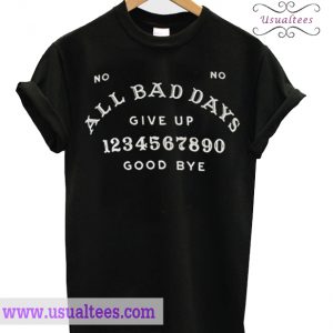 All Bad Days Give Up Good Bye T Shirt