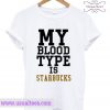 My Blood Type is Starbucks T-shirt