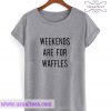 Weekend are for waffles tshirt