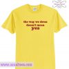 The way we dress doesn't mean yes T Shirt