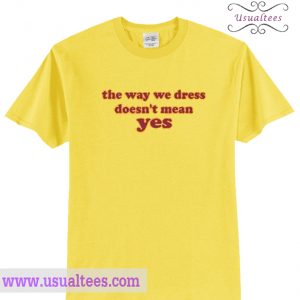 The way we dress doesn't mean yes T Shirt