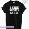 Shhhh Nobody Cares T-Shirt