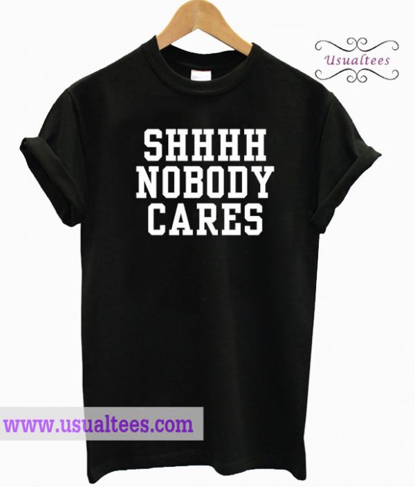 Shhhh Nobody Cares T-Shirt