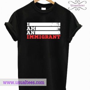 I Am An Immigrant T shirt