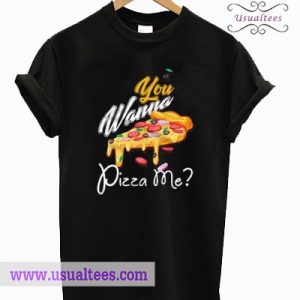 You Wanna Pizza Me T Shirt