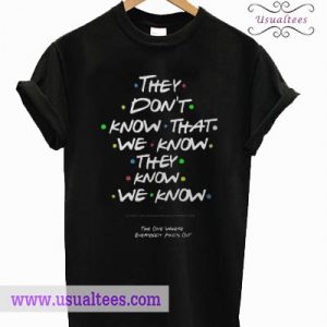 They don’t know that we know they know we know T shirt