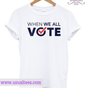 When We All Voting T shirt