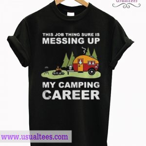 This job thing sure is messing up my camping career T shirt