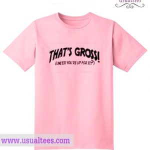 That’s gross unless you reup for it T Shirt