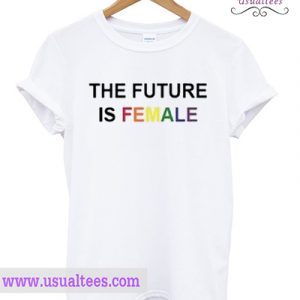 The Future Is Female Rainbow T shirt
