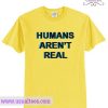 Humans Arent Real T Shirt