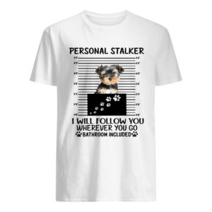 Yorkshire Terrier Personal stalker I will follow you wherever you go shirt AA